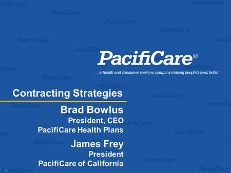 1 Brad Bowlus President, CEO PacifiCare Health Plans James Frey President PacifiCare of California.…a health and consumer services company making people’s.