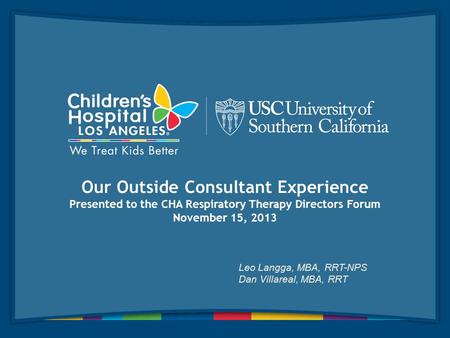 Our Outside Consultant Experience Presented to the CHA Respiratory Therapy Directors Forum November 15, 2013 Leo Langga, MBA, RRT-NPS Dan Villareal, MBA,