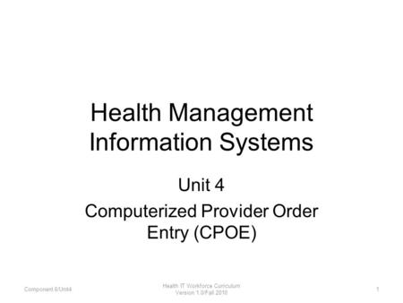 Health Management Information Systems Unit 4 Computerized Provider Order Entry (CPOE) Component 6/Unit41 Health IT Workforce Curriculum Version 1.0/Fall.