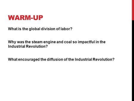 WARM-UP What is the global division of labor? Why was the steam engine and coal so impactful in the Industrial Revolution? What encouraged the diffusion.