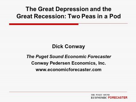 THE PUGET SOUND ECONOMIC FORECASTER The Great Depression and the Great Recession: Two Peas in a Pod Dick Conway The Puget Sound Economic Forecaster Conway.