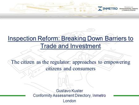 The citizen as the regulator: approaches to empowering citizens and consumers Inspection Reform: Breaking Down Barriers to Trade and Investment Gustavo.