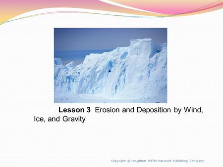 Unit 8 Lesson 3 Erosion and Deposition by Wind, Ice, and Gravity