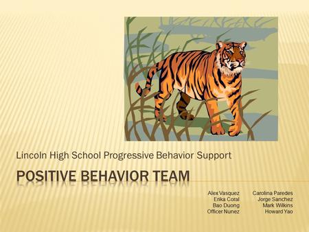 Lincoln High School Progressive Behavior Support Alex Vasquez Erika Coral Bao Duong Officer Nunez Carolina Paredes Jorge Sanchez Mark Wilkins Howard Yao.