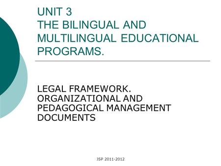 JSP 2011-2012 UNIT 3 THE BILINGUAL AND MULTILINGUAL EDUCATIONAL PROGRAMS. LEGAL FRAMEWORK. ORGANIZATIONAL AND PEDAGOGICAL MANAGEMENT DOCUMENTS.