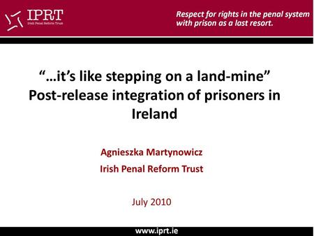 “…it’s like stepping on a land-mine” Post-release integration of prisoners in Ireland Agnieszka Martynowicz Irish Penal Reform Trust July 2010.