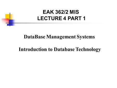 DataBase Management Systems Introduction to Database Technology EAK 362/2 MIS LECTURE 4 PART 1.