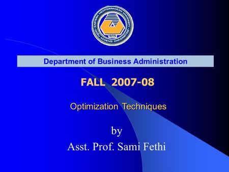 Department of Business Administration FALL 2007-08 Optimization Techniques by Asst. Prof. Sami Fethi.