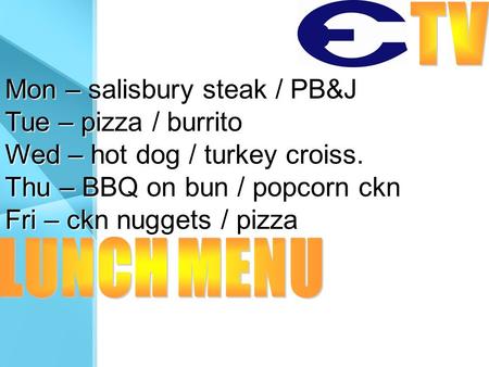 Mon – salisbury steak / PB&J Tue – pizza / burrito Wed – hot dog / turkey croiss. Thu – BBQ on bun / popcorn ckn Fri – ckn nuggets / pizza.