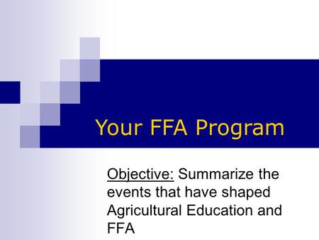 Objective: Summarize the events that have shaped Agricultural Education and FFA Your FFA Program.