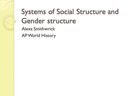 Systems of Social Structure and Gender structure Alexa Smithwrick AP World History.