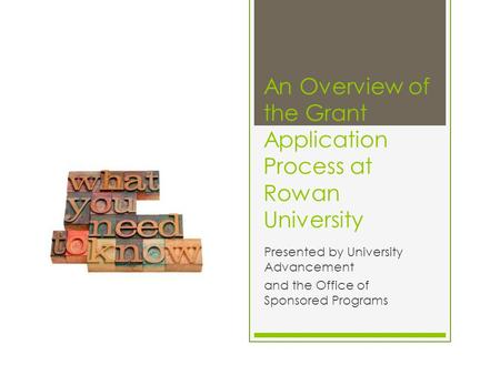 An Overview of the Grant Application Process at Rowan University Presented by University Advancement and the Office of Sponsored Programs.