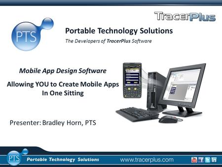 Presenter: Bradley Horn, PTS Portable Technology Solutions The Developers of TracerPlus Software Mobile App Design Software Allowing YOU to Create Mobile.