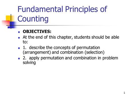 1 Fundamental Principles of Counting OBJECTIVES: At the end of this chapter, students should be able to: 1. describe the concepts of permutation (arrangement)