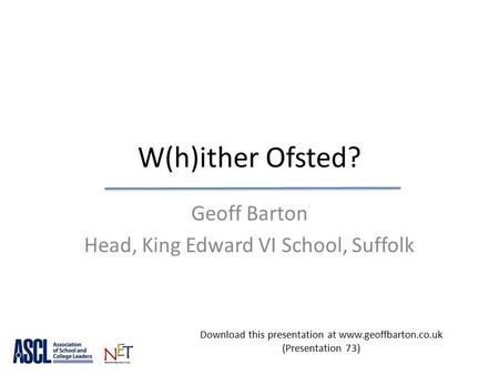 W(h)ither Ofsted? Geoff Barton Head, King Edward VI School, Suffolk Download this presentation at www.geoffbarton.co.uk (Presentation 73)