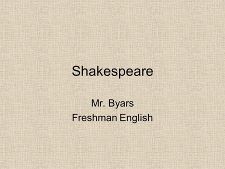 Shakespeare Mr. Byars Freshman English. Introduction Welcome to the class Be prepared to think critically Class discussion is highly encouraged.