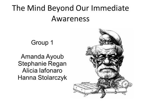 Group 1 Amanda Ayoub Stephanie Regan Alicia Iafonaro Hanna Stolarczyk The Mind Beyond Our Immediate Awareness.