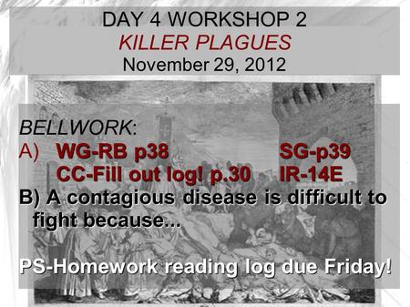 TARGET TIME: DAY 4 WORKSHOP 2 KILLER PLAGUES November 29, 2012 BELLWORK: WG-RB p38 SG-p39 A) WG-RB p38 SG-p39 CC-Fill out log! p.30IR-14E B) A contagious.