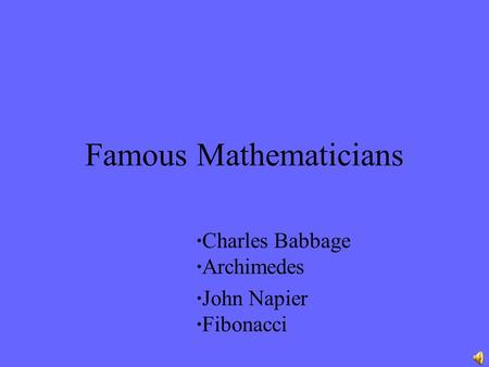 Famous Mathematicians ∙Charles Babbage ∙Archimedes ∙John Napier ∙Fibonacci.