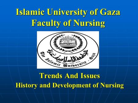 Islamic University of Gaza Faculty of Nursing Trends And Issues History and Development of Nursing.