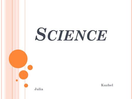 S CIENCE Kuzhel Julia. T HE WORLD OF SCIENCE We live in the fascinating and challenging world of science. It is a world that more and more over the ages,