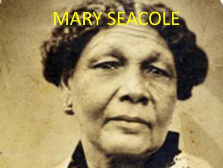 MARY SEACOLE. INTERSTING FACT ABOUT MARY SEACOLE!! Full Name: Mary Jane Seacole DOB: 1805 DOD: 14 May 1881 She grow up in Kingston, Jamaica. In …she moved.