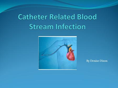 By Denise Dixon. Catheter related blood stream infections (CRBSI) is a problem in our healthcare. Many clinicians and patients struggle to over come this.