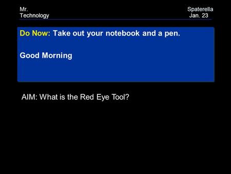 Do Now: Take out your notebook and a pen. Good Morning Do Now: Take out your notebook and a pen. Good Morning Mr. Spaterella Technology Jan. 23 AIM: What.