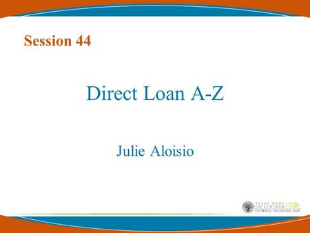 Session 44 Direct Loan A-Z Julie Aloisio. 2 Topics of Discussion Brief History of Student Aid Basic Overview of the Direct Loan Program Direct Loan Processing.