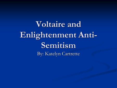 Voltaire and Enlightenment Anti- Semitism By: Katelyn Cartrette.