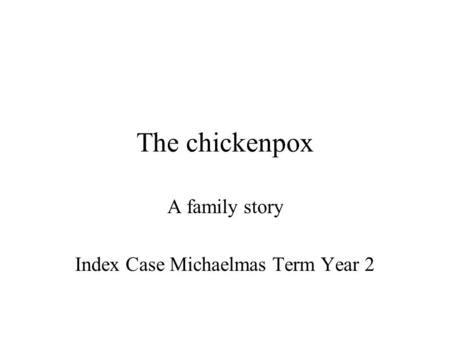 The chickenpox A family story Index Case Michaelmas Term Year 2.