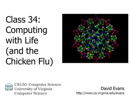 David Evans  CS150: Computer Science University of Virginia Computer Science Class 34: Computing with Life (and the Chicken.