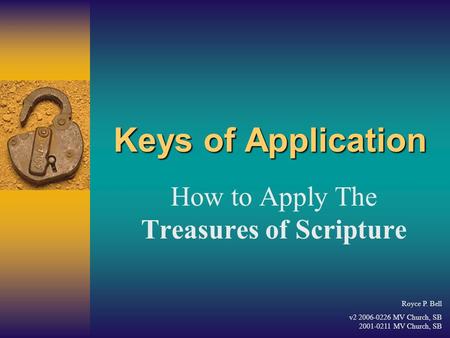 Keys of Application How to Apply The Treasures of Scripture Royce P. Bell v2 2006-0226 MV Church, SB 2001-0211 MV Church, SB.