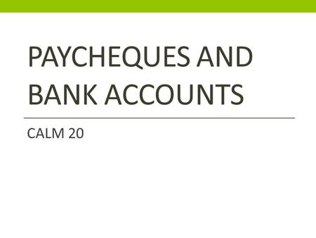 PAYCHEQUES AND BANK ACCOUNTS CALM 20. Paycheques, definitions to know…