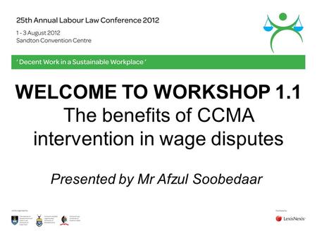 WELCOME TO WORKSHOP 1.1 The benefits of CCMA intervention in wage disputes Presented by Mr Afzul Soobedaar.