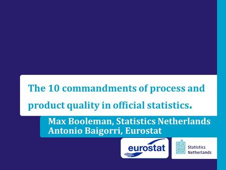 Max Booleman, Statistics Netherlands Antonio Baigorri, Eurostat The 10 commandments of process and product quality in official statistics.