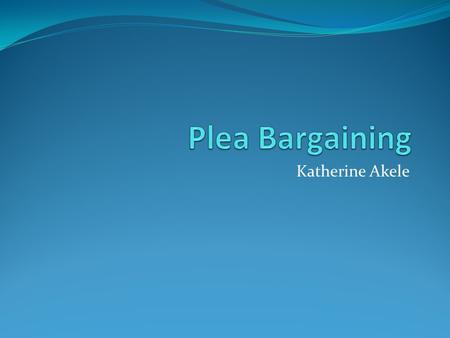 Katherine Akele. About the issue Plea bargaining: A highly exploited method for the past 100 years. Established through common law – “Doctrine of Reception”.