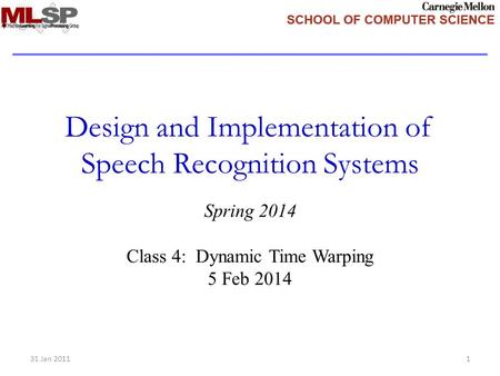 Design and Implementation of Speech Recognition Systems Spring 2014 Class 4: Dynamic Time Warping 5 Feb 2014 31 Jan 20111.