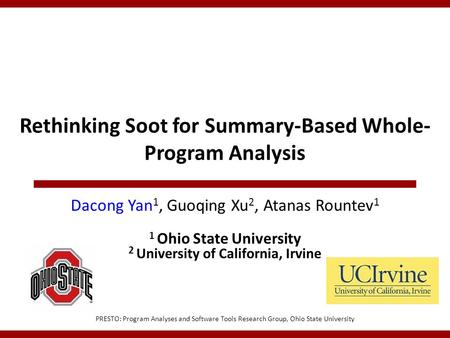 Rethinking Soot for Summary-Based Whole- Program Analysis PRESTO: Program Analyses and Software Tools Research Group, Ohio State University Dacong Yan.