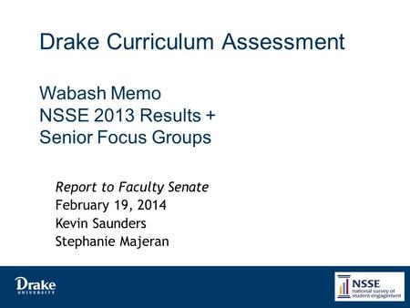 Drake Curriculum Assessment Wabash Memo NSSE 2013 Results + Senior Focus Groups Report to Faculty Senate February 19, 2014 Kevin Saunders Stephanie Majeran.