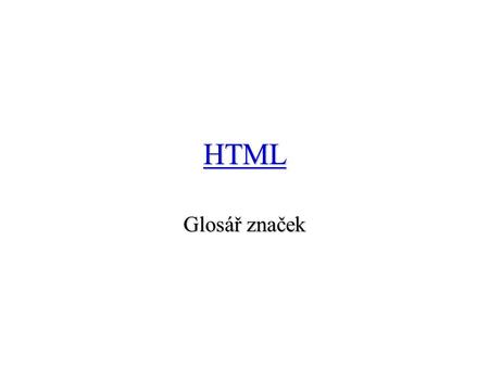 HTML Glosář značek. HTML–creating signs {hypertext markup language} document headding dokument title dokument body inserting metainformation.