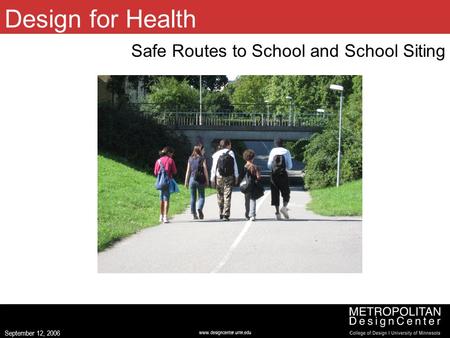 Www.designcenter.umn.edu September 12, 2006 Design for Health Safe Routes to School and School Siting (Image centered left to right, 2.5 up from bottom,