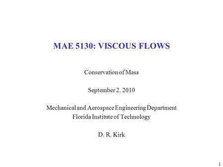 1 MAE 5130: VISCOUS FLOWS Conservation of Mass September 2, 2010 Mechanical and Aerospace Engineering Department Florida Institute of Technology D. R.