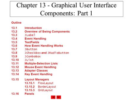 Outline 13.1 Introduction 13.2 Overview of Swing Components 13.3 JLabel 13.4 Event Handling 13.5 TextFields 13.6 How Event Handling Works 13.7 JButton.