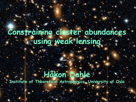 Constraining cluster abundances using weak lensing Håkon Dahle Institute of Theoretical Astrophysics, University of Oslo.