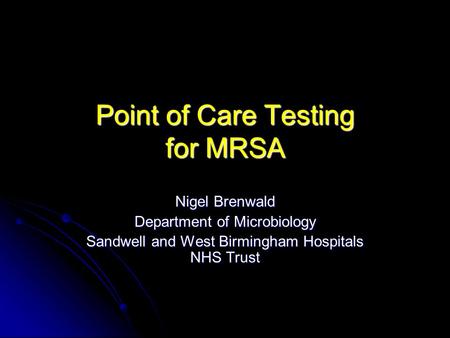 Point of Care Testing for MRSA Nigel Brenwald Department of Microbiology Sandwell and West Birmingham Hospitals NHS Trust.