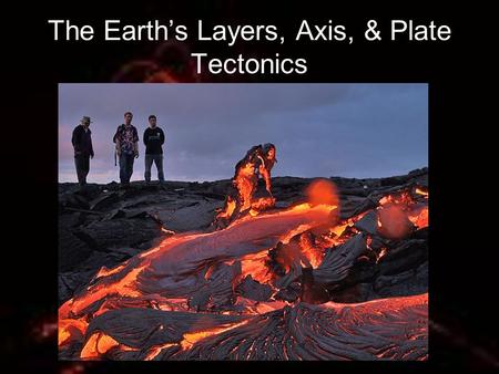 The Earth’s Layers, Axis, & Plate Tectonics