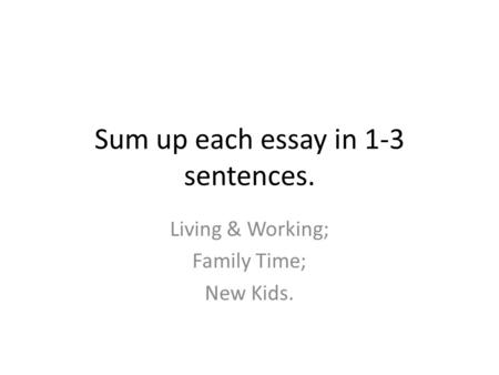 Sum up each essay in 1-3 sentences. Living & Working; Family Time; New Kids.