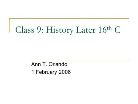 Class 9: History Later 16 th C Ann T. Orlando 1 February 2006.