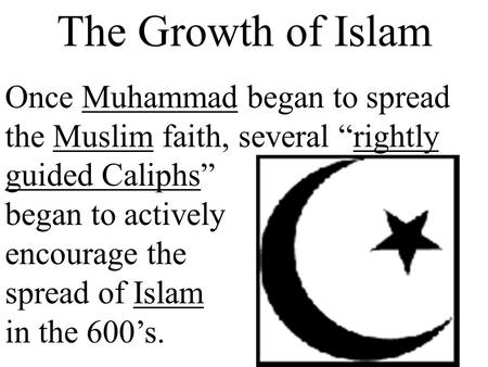 The Growth of Islam Once Muhammad began to spread the Muslim faith, several “rightly guided Caliphs” began to actively encourage the spread of Islam in.